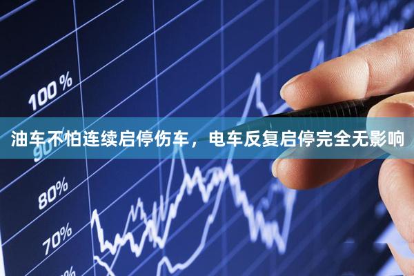 油车不怕连续启停伤车，电车反复启停完全无影响