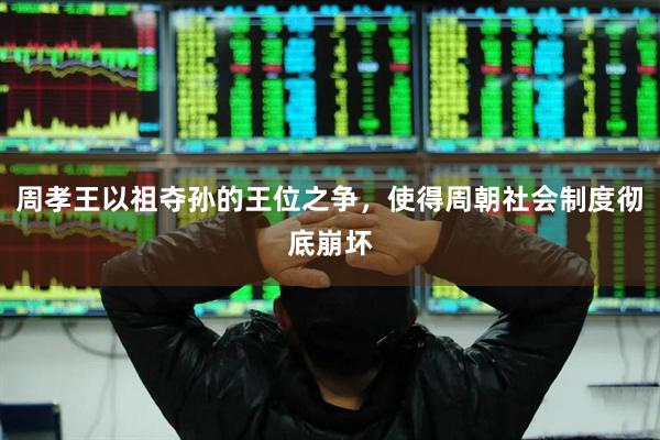 周孝王以祖夺孙的王位之争，使得周朝社会制度彻底崩坏