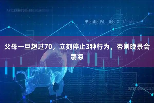 父母一旦超过70，立刻停止3种行为，否则晚景会凄凉