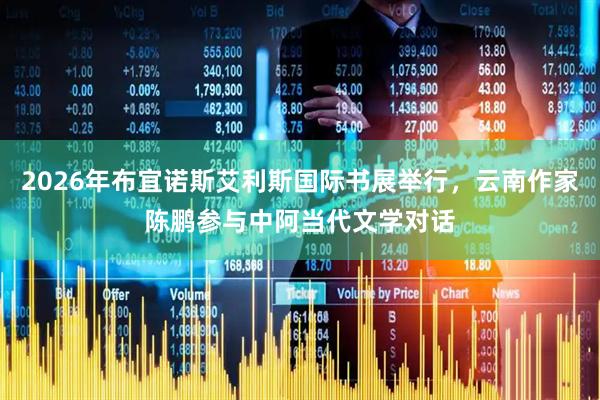 2026年布宜诺斯艾利斯国际书展举行，云南作家陈鹏参与中阿当代文学对话