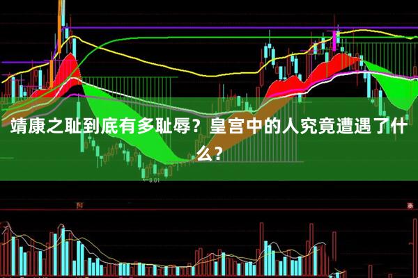 靖康之耻到底有多耻辱？皇宫中的人究竟遭遇了什么？