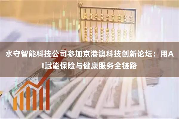水守智能科技公司参加京港澳科技创新论坛：用AI赋能保险与健康服务全链路