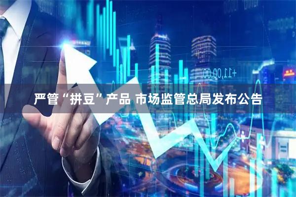 严管“拼豆”产品 市场监管总局发布公告
